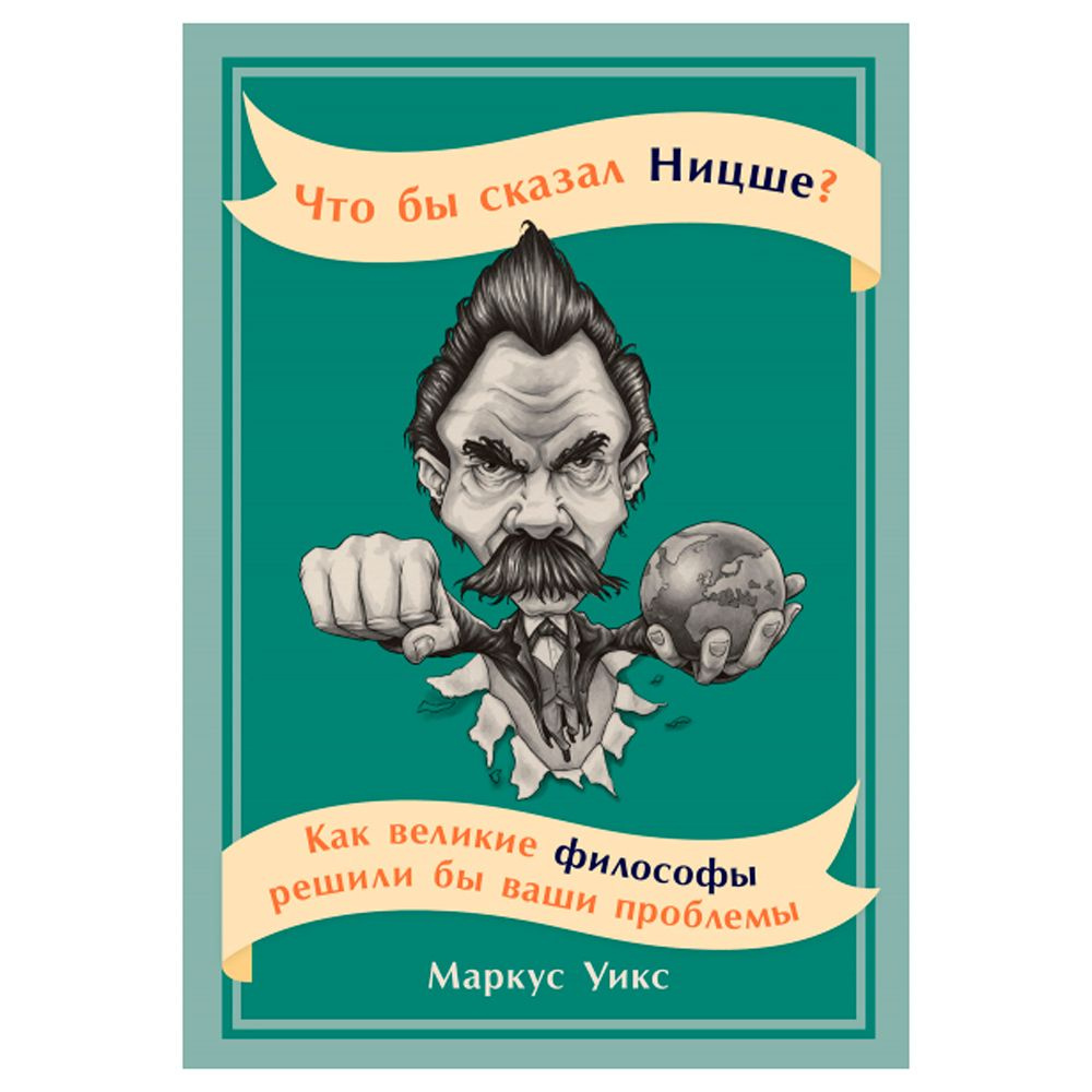 Книга "Что бы сказал Ницше: Как великие философы решили бы ваши проблемы", Маркус Уикс