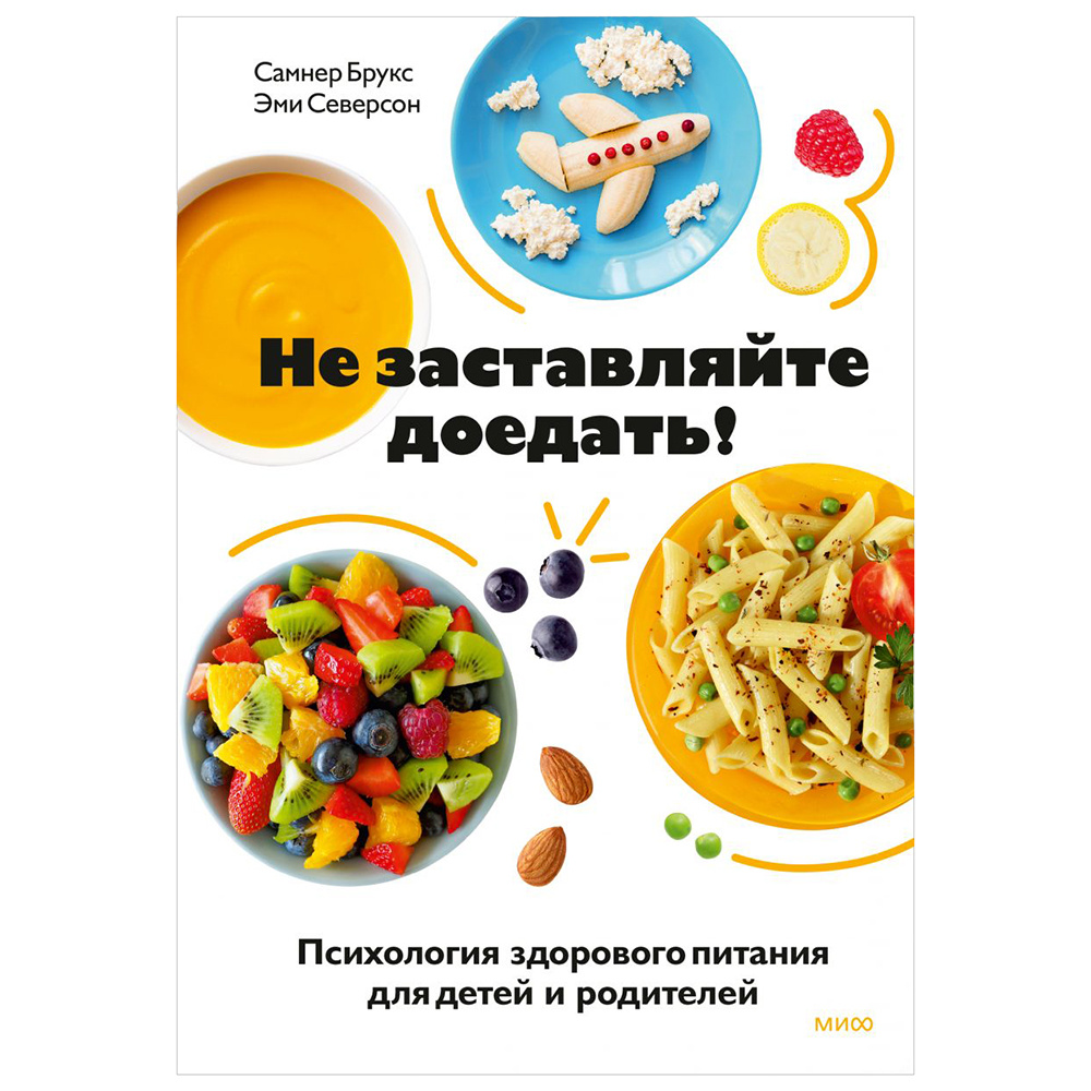 Книга "Не заставляйте доедать! Психология здорового питания для детей и родителей", Самнер Брукс, Эми Северсон