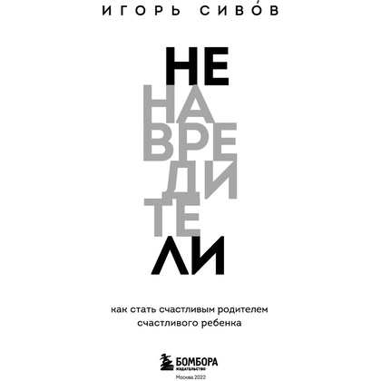 Книга "Ненавредители. Как стать счастливым родителем счастливого ребенка", Сивов И. - 2
