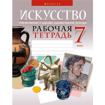 Искусство. 7 класс. Рабочая тетрадь, Колбышева С.И., Захарина Ю.Ю., Аверсэв