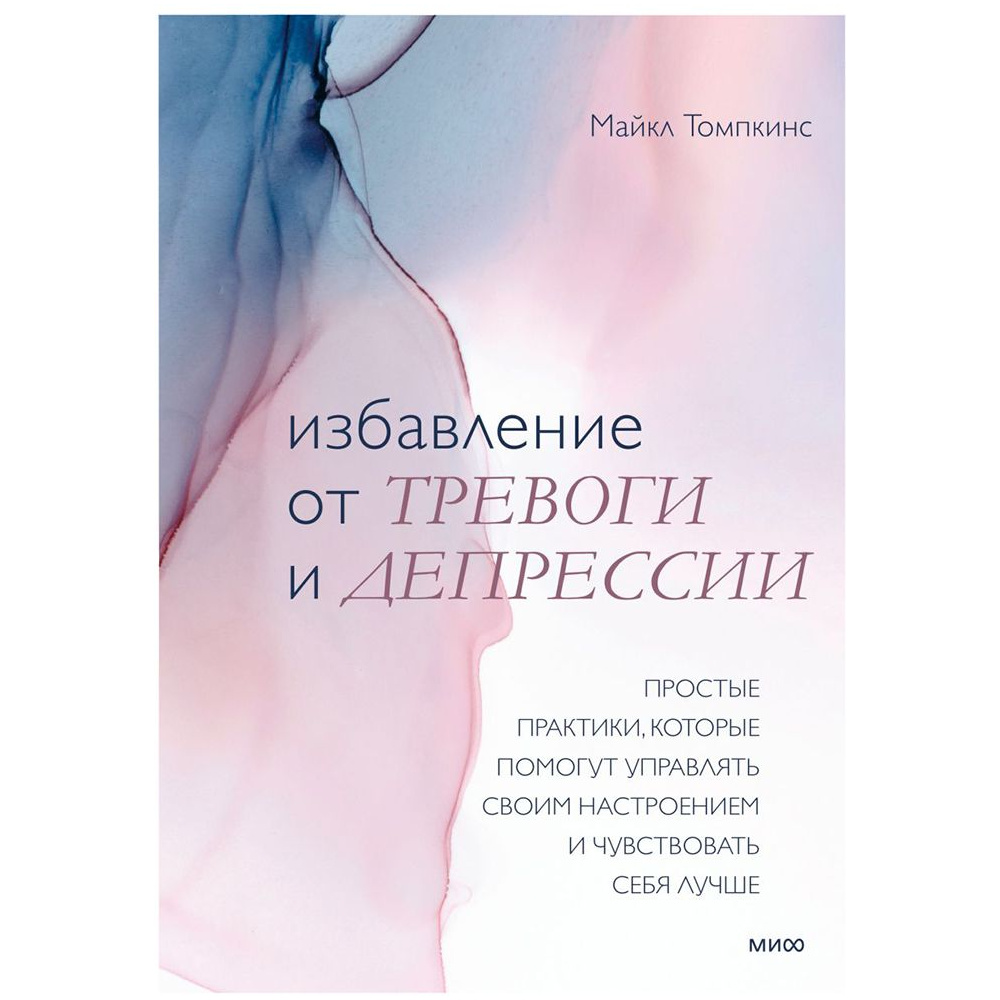Книга "Избавление от тревоги и депрессии. Простые практики, которые помогут управлять своим настроением и чувствовать себя лучше", Майкл Томпкинс