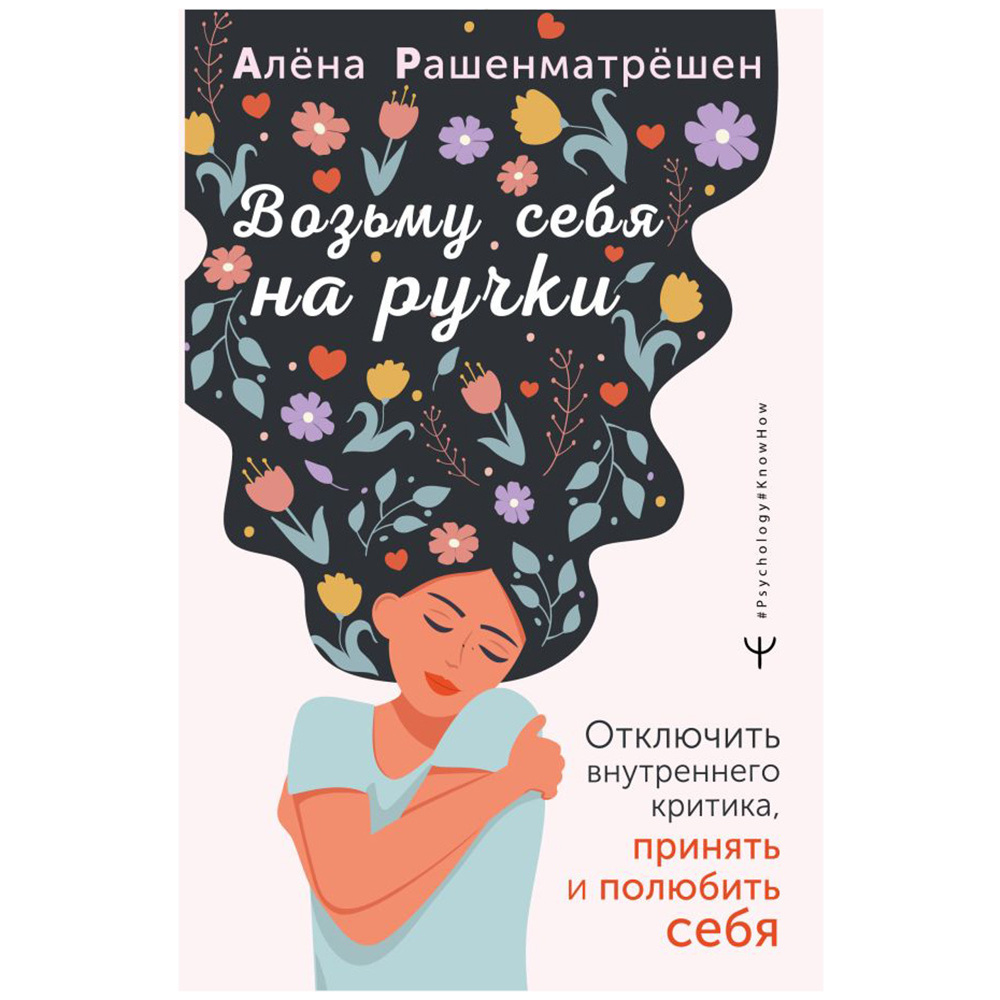 Книга "Возьму себя на ручки. Отключить внутреннего критика, принять и полюбить себя", Алёна Рашенматрёшен