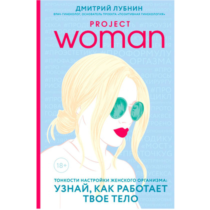 Книга "Project woman. Тонкости настройки женского организма: узнай, как работает твое тело", Лубнин Д.М.