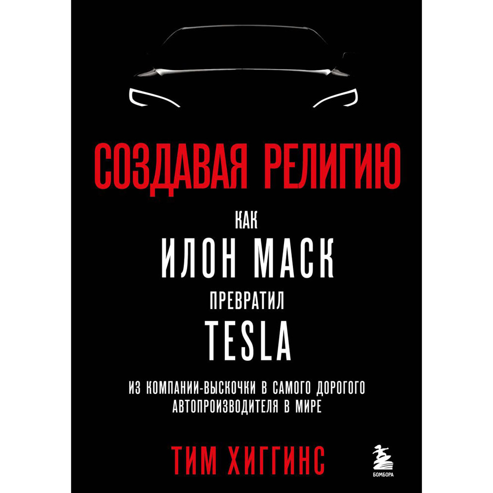 Книга "Создавая религию. Как Илон Маск превратил Tesla из компании-выскочки в самого дорогого автопроизводителя в мире", Тим Хиггинс