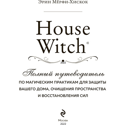 Книга "House Witch. Полный путеводитель по магическим практикам для защиты вашего дома, очищения пространства и восстановления сил", Эрин Мёрфи-Хискок  - 2