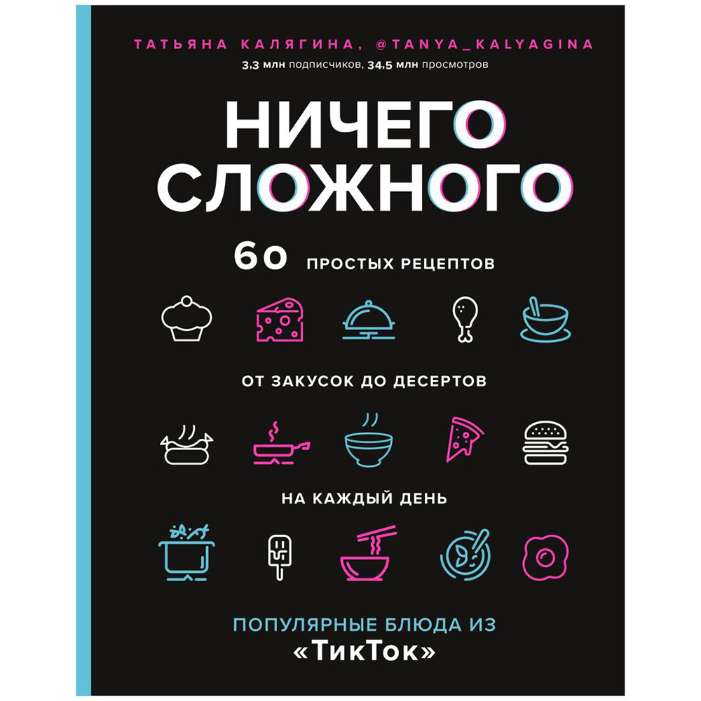 Книга "Ничего сложного. 60 простых рецептов от закусок до десертов на каждый день. Популярные блюда из «ТикТок»", Татьяна Калягина