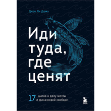 Книга "Иди туда, где ценят. 17 шагов к делу мечты и финансовой свободе", Джон Ли Дюма