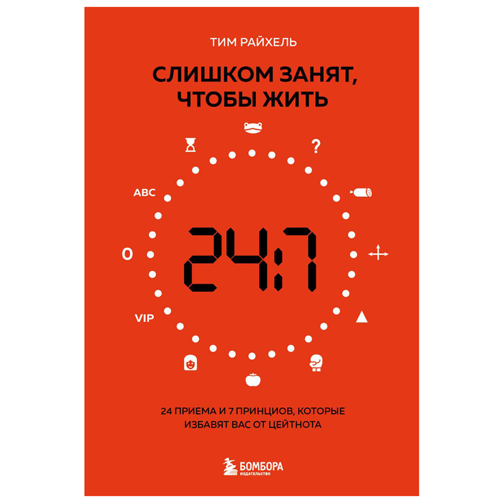 Книга "Слишком занят, чтобы жить. 24 приема и 7 принципов, которые избавят вас от цейтнота", Тим Райхель