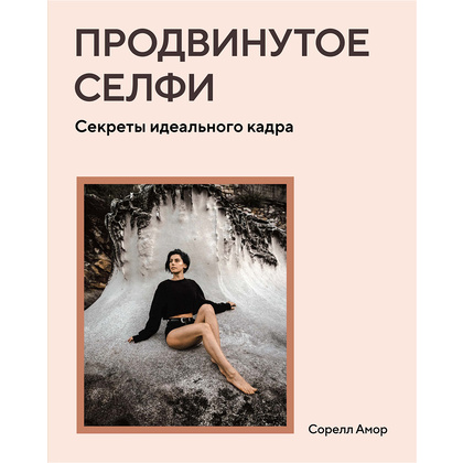 Книга "Продвинутое селфи. Секреты идеального кадра", Сорелл Амор
