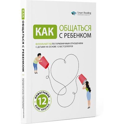 Книга-саммари "Как общаться с ребенком. Визуальный гид по гармоничным отношениям с детьми на основе 12 бестселлеров"
