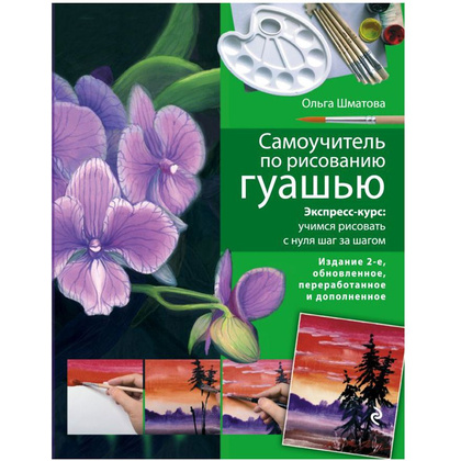 Книга "Самоучитель по рисованию гуашью: экспресс-курс: учимся рисовать с нуля шаг за шагом", Ольга Шматова