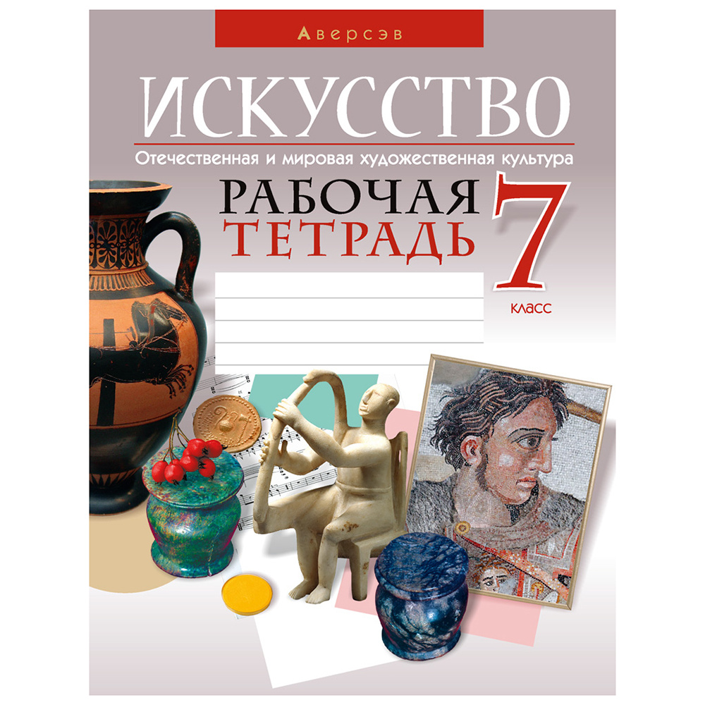 Искусство. 7 класс. Рабочая тетрадь, Колбышева С.И., Захарина Ю.Ю., Аверсэв