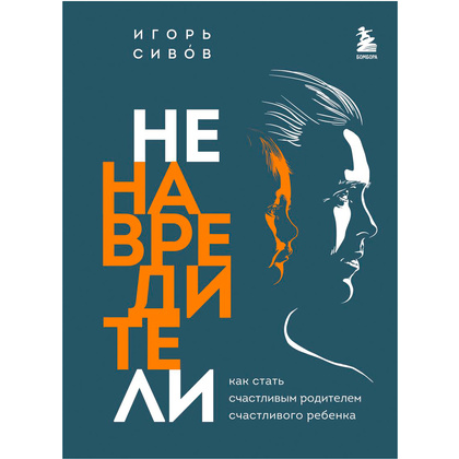 Книга "Ненавредители. Как стать счастливым родителем счастливого ребенка", Сивов И.