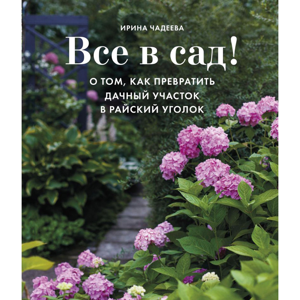 Книга "Все в сад! О том, как превратить дачный участок в райский уголок", Ирина Чадеева