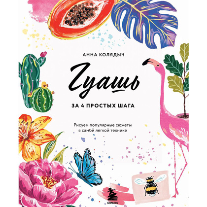 Книга "Гуашь за 4 простых шага. Рисуем популярные сюжеты в самой легкой технике", Анна Колядыч