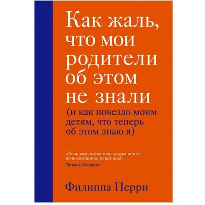 Книга "Как жаль, что мои родители об этом не знали (и как повезло моим детям, что теперь об этом знаю я)", Перри Ф.