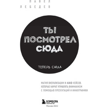 Книга "Ты посмотрел сюда. Теперь сюда. Магия визуализации и 440 кейсов, которые научат управлять вниманием с помощью презентаций и инфографики"