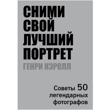 Книга "Сними свой лучший портрет. Советы 50 легендарных фотографов", Генри Кэролл