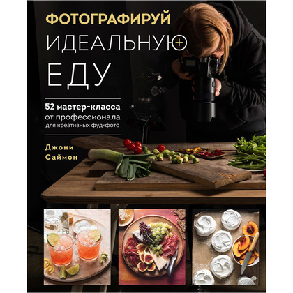 Книга "Фотографируй идеальную еду. 52 мастер-класса от профессионала для креативных фуд-фото", Джони Саймон