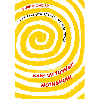 Книга "Ваш источник мотивации: Как захотеть сделать то, что нужно", Сьюзен Фаулер