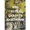 Книга "Что хотел сказать художник? Главные картины в искусстве от Босха до Малевича (новое оформление)", Алина Никонова - 2