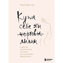 Книга "Купи себе эти чертовы лилии. И другие целительные ритуалы для настройки своей жизни", Тара Шустер