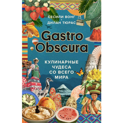 Книга "GASTRO OBSCURA. Кулинарные чудеса со всего мира", Сесили Вонг, Дилан Тюрас