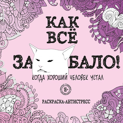 Раскраска "Как все задолбало! Раскраска-антистресс для взрослых"