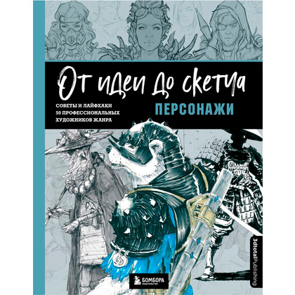 Книга "От идеи до скетча: Персонажи. Советы и лайфхаки 50 профессиональных художников жанра"