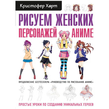 Книга "Рисуем женских персонажей аниме. Простые уроки по созданию уникальных героев" Кристофер Харт / Харт К.