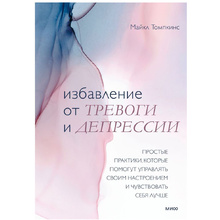 Книга "Избавление от тревоги и депрессии. Простые практики, которые помогут управлять своим настроением и чувствовать себя лучше", Майкл Томпкинс