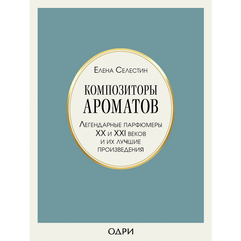 Книга "Композиторы ароматов. Легендарные парфюмеры ХХ и XXI веков и их лучшие произведения", Елена Селестин
