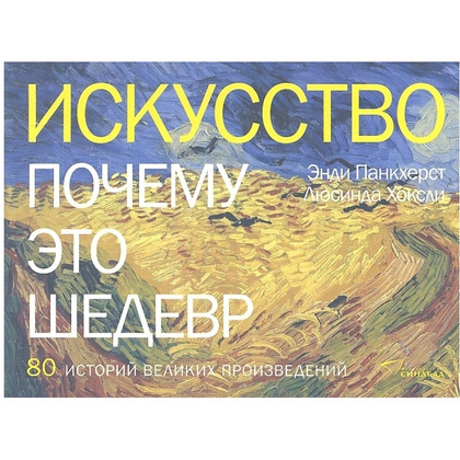 Книга "Искусство. Почему это шедевр. 80 историй великих произведений", Панкхерст Э., Хоксли Л.