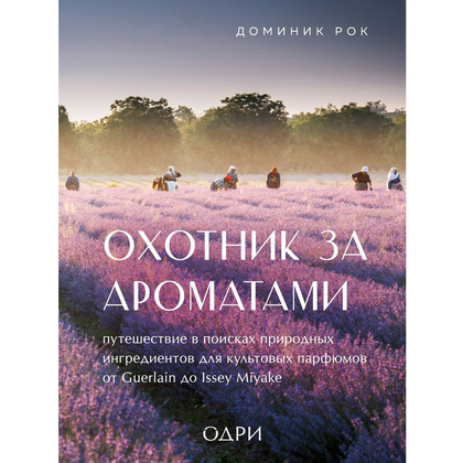 Книга "Охотник за ароматами. Путешествие в поисках природных ингредиентов для культовых парфюмов от Guerlain до Issey Miyake", Доминик Рок