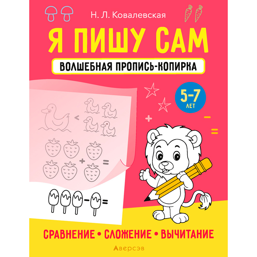 Пропись "Я пишу сам. 5-7 лет. Волшебная пропись-копирка. Сравнение, сложение, вычитание", Ковалевская Н., Аверсэв