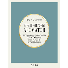 Книга "Композиторы ароматов. Легендарные парфюмеры ХХ и XXI веков и их лучшие произведения", Елена Селестин