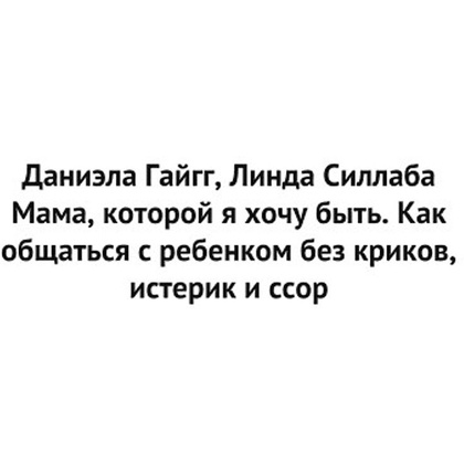 Книга "Мама, которой я хочу быть. Как общаться с ребенком без криков, истерик и ссор", Гайгг Д., Силлаба Л. - 2