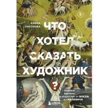 Книга "Что хотел сказать художник? Главные картины в искусстве от Босха до Малевича (новое оформление)", Алина Никонова