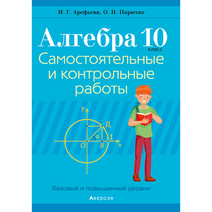 Алгебра. 10 класс. Самостоятельные и контрольные работы (базовый и повышенный уровни), Арефьева И.Г.,Пирютко О.Н., Аверсэв (2021)