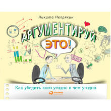 Книга "Аргументируй это! Как убедить кого угодно в чем угодно", Непряхин Н.