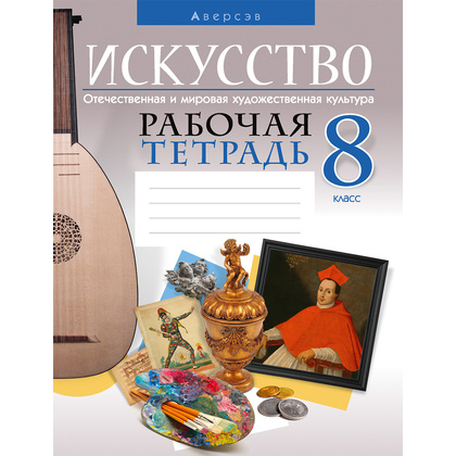 Искусство. 8 класс. Рабочая тетрадь, Колбышева С.И., Захарина Ю.Ю., Аверсэв