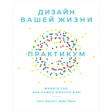 Книга "Дизайн вашей жизни: Живите так, как нужно именно вам. Практикум", Дэйв Эванс, Билл Бернетт