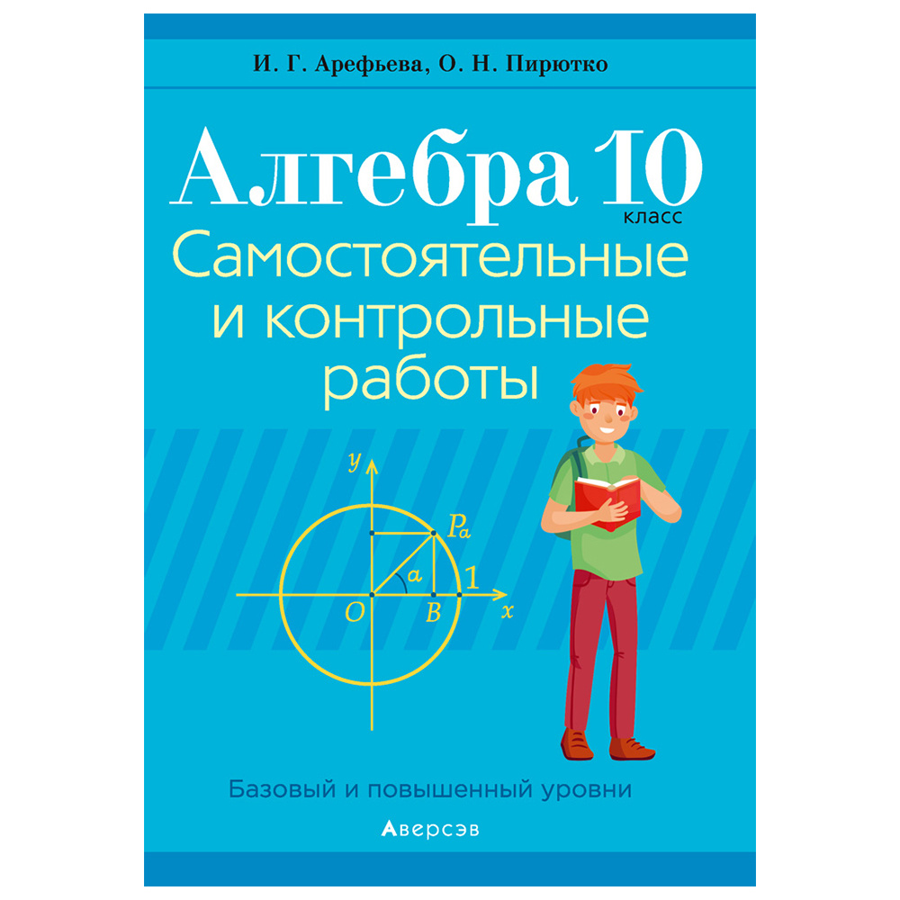 Алгебра. 10 класс. Самостоятельные и контрольные работы (базовый и повышенный уровни), Арефьева И.Г.,Пирютко О.Н., Аверсэв (2021)