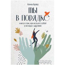 Книга "Ты в порядке: Книга о том, как нельзя с собой и не надо с другими", Алина Адлер