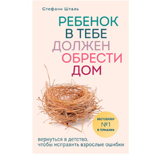 Книга "Ребенок в тебе должен обрести дом. Вернуться в детство, чтобы исправить взрослые ошибки", Стефани Шталь
