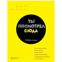 Книга "Ты посмотрел сюда. Теперь сюда. Магия визуализации и 440 кейсов, которые научат управлять вниманием с помощью презентаций и инфографики"