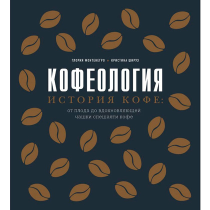 Книга "Кофеология. История кофе: от плода до вдохновляющей чашки спешалти кофе", Монтенегро Г., Шируз К.
