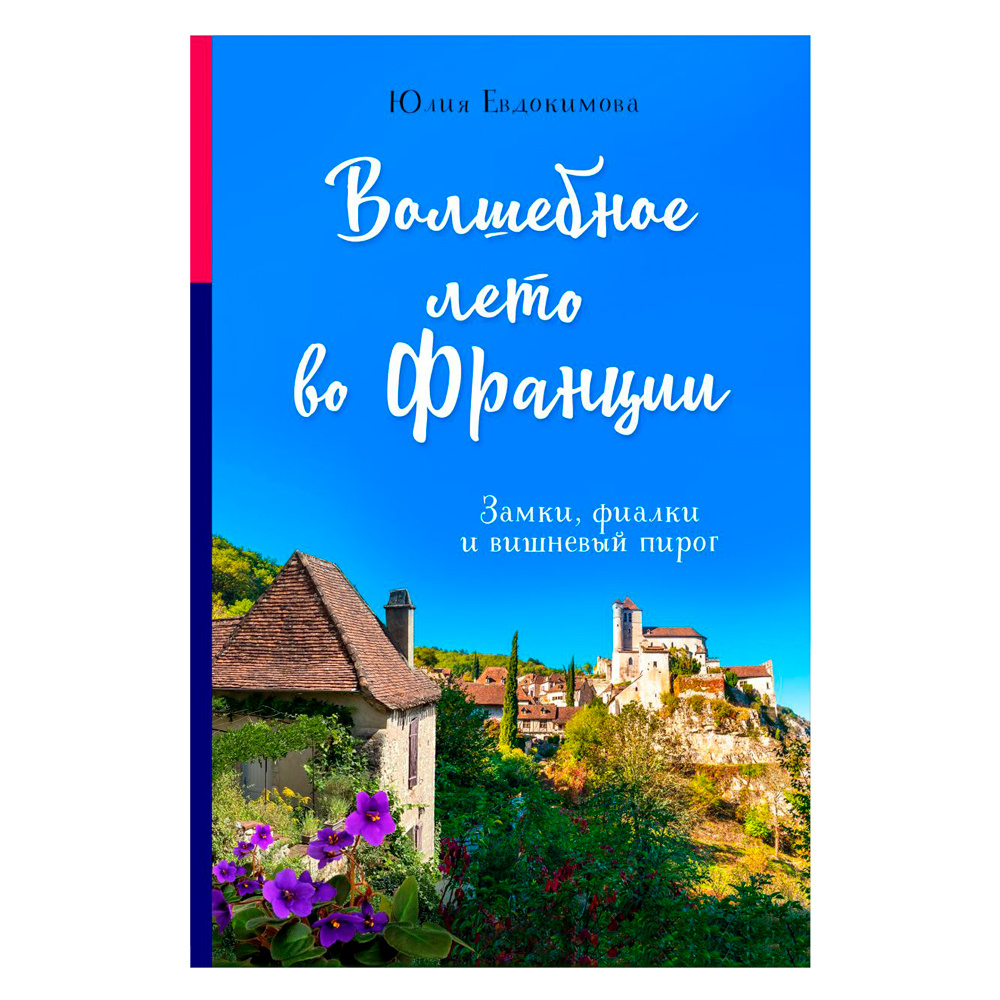 Книга "Волшебное лето во Франции. Замки, фиалки и вишневый пирог", Юлия Евдокимова