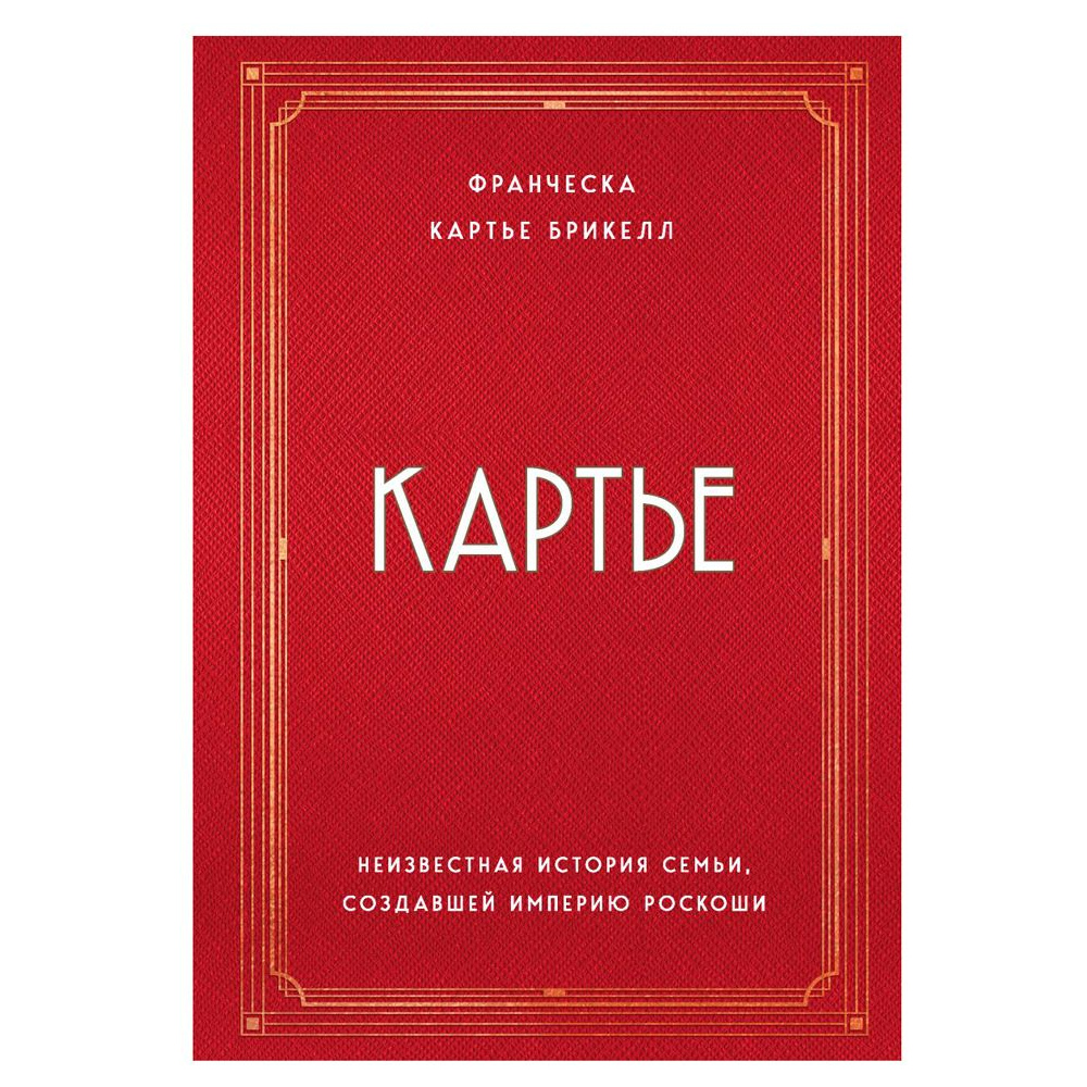 Книга "Картье. Неизвестная история семьи, создавшей империю роскоши", Картье Брикелл Ф.