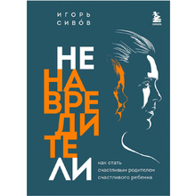 Книга "Ненавредители. Как стать счастливым родителем счастливого ребенка", Сивов И.